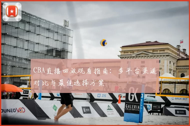CBA直播回放观看指南：多平台渠道对比与最佳选择方案