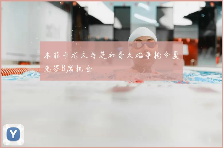 本菲卡尤文与芝加哥火焰争抢今夏免签B席机会