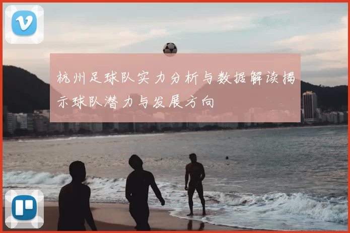 杭州足球队实力分析与数据解读揭示球队潜力与发展方向