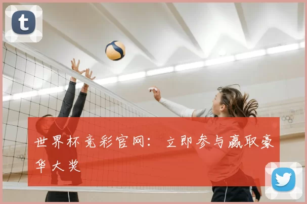 世界杯竞彩官网：立即参与赢取豪华大奖