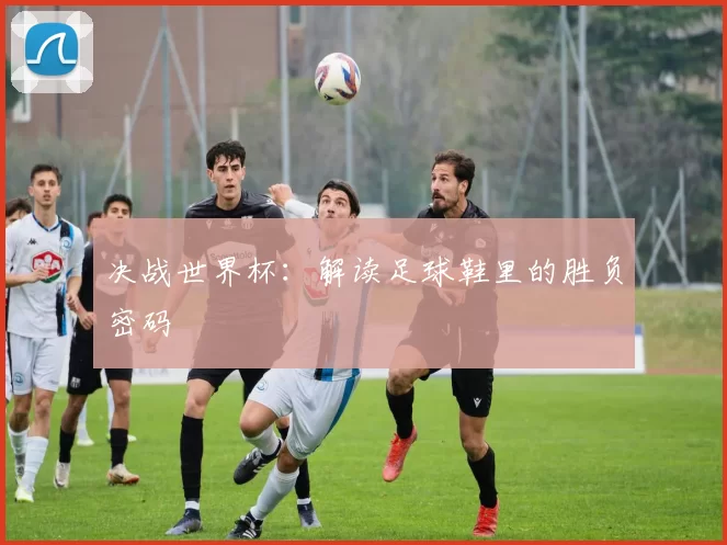 决战世界杯:解读足球鞋里的胜负密码