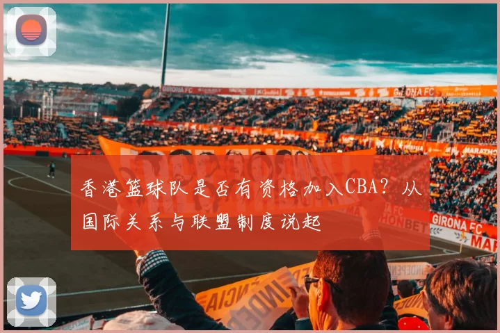 香港篮球队是否有资格加入CBA?从国际关系与联盟制度说起