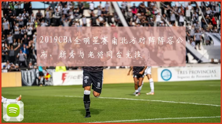 2019CBA全明星赛南北方对阵阵容公布,新秀与老将同台竞技