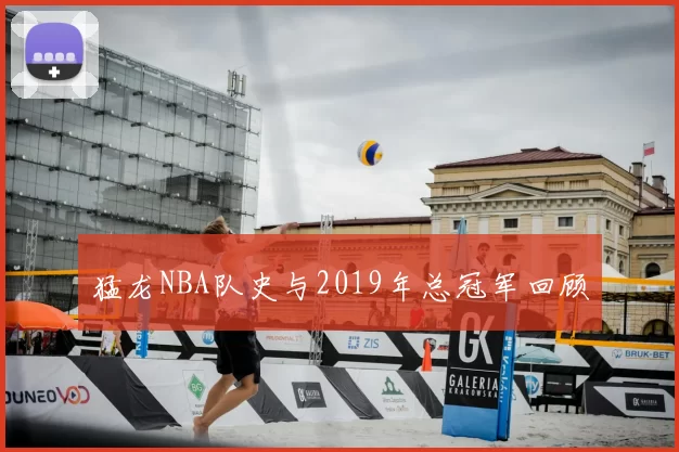 猛龙NBA队史与2019年总冠军回顾