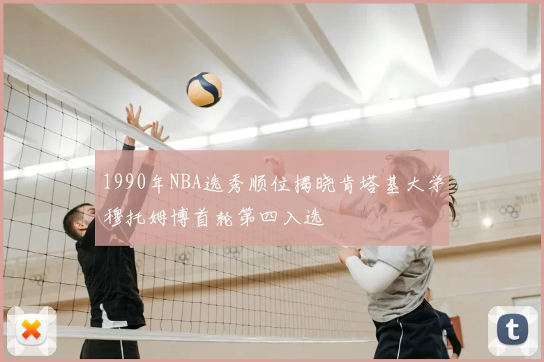 1990年NBA选秀顺位揭晓肯塔基大学穆托姆博首轮第四入选