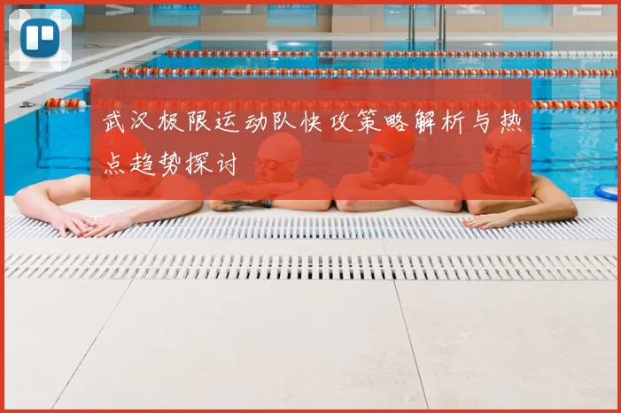 武汉极限运动队快攻策略解析与热点趋势探讨