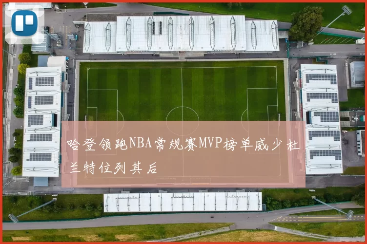 哈登领跑NBA常规赛MVP榜单威少杜兰特位列其后