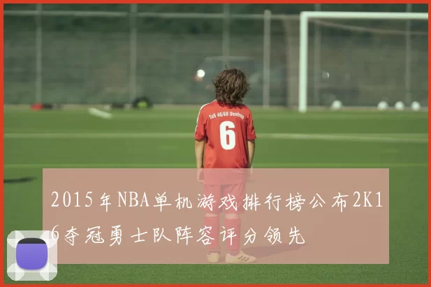 2015年NBA单机游戏排行榜公布2K16夺冠勇士队阵容评分领先
