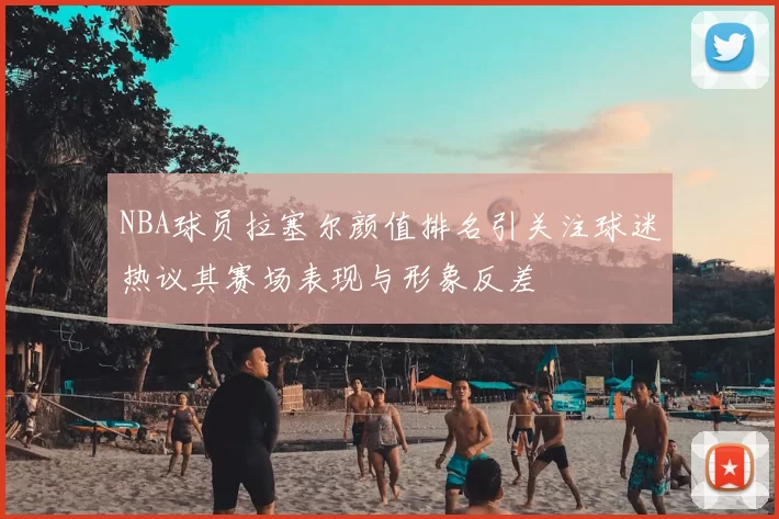 NBA球员拉塞尔颜值排名引关注球迷热议其赛场表现与形象反差