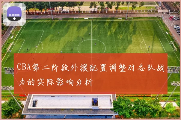 CBA第二阶段外援配置调整对各队战力的实际影响分析