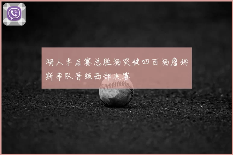 湖人季后赛总胜场突破四百场詹姆斯率队晋级西部决赛