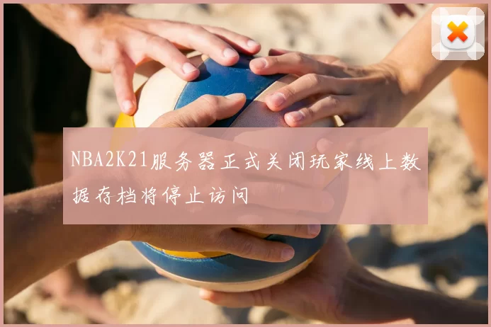 NBA2K21服务器正式关闭玩家线上数据存档将停止访问