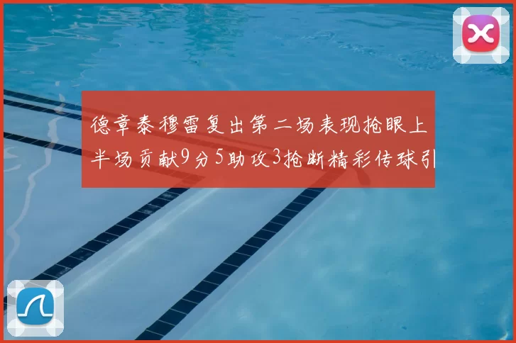 德章泰穆雷复出第二场表现抢眼上半场贡献9分5助攻3抢断精彩传球引关注