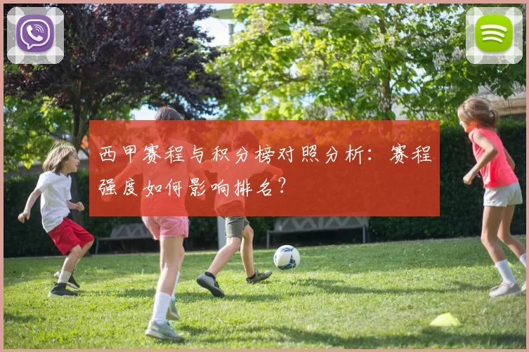 西甲赛程与积分榜对照分析:赛程强度如何影响排名?
