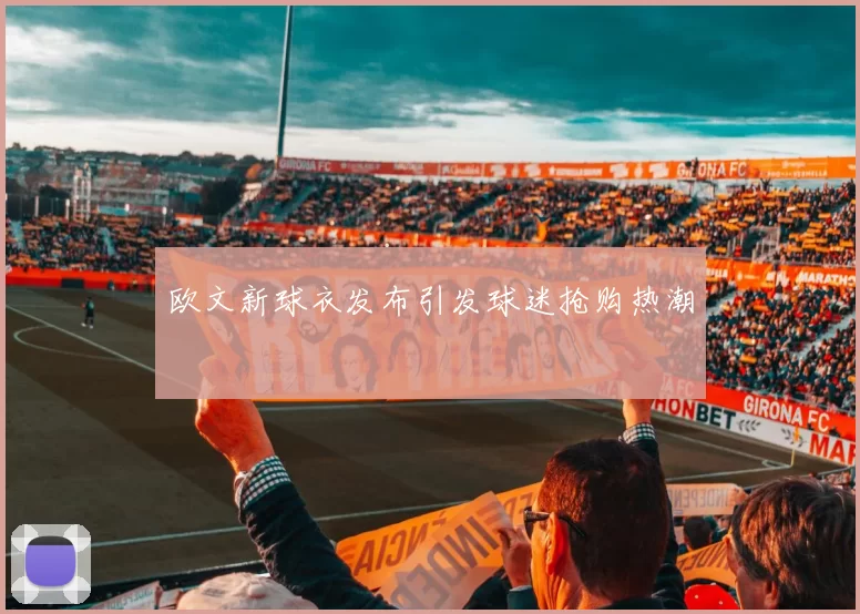 欧文新球衣发布引发球迷抢购热潮