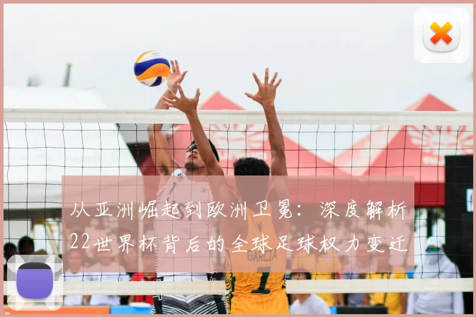 从亚洲崛起到欧洲卫冕:深度解析22世界杯背后的全球足球权力变迁