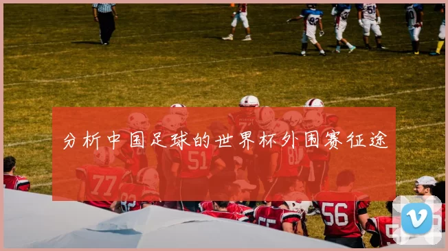 分析中国足球的世界杯外围赛征途