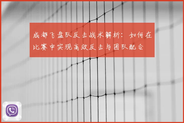 成都飞盘队反击战术解析:如何在比赛中实现高效反击与团队配合
