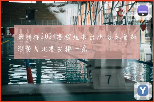 欧洲杯2024赛程结果出炉 各队晋级形势与比赛安排一览