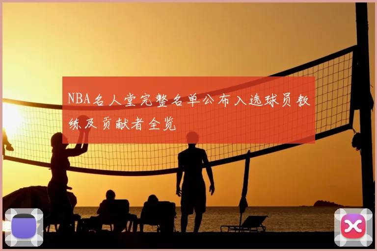 NBA名人堂完整名单公布入选球员教练及贡献者全览
