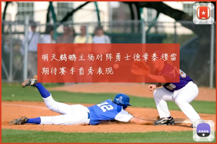 明天鹈鹕主场对阵勇士德章泰穆雷期待赛季首秀表现