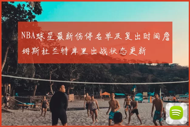 NBA球星最新伤停名单及复出时间詹姆斯杜兰特库里出战状态更新