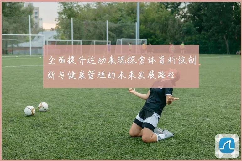 全面提升运动表现探索体育科技创新与健康管理的未来发展路径