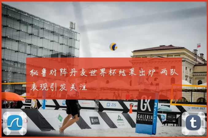 秘鲁对阵丹麦世界杯结果出炉 两队表现引发关注