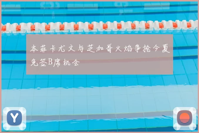 本菲卡尤文与芝加哥火焰争抢今夏免签B席机会