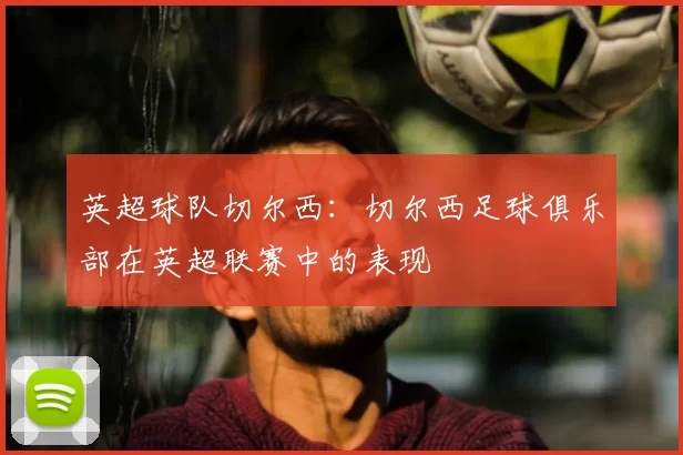 英超球队切尔西:切尔西足球俱乐部在英超联赛中的表现