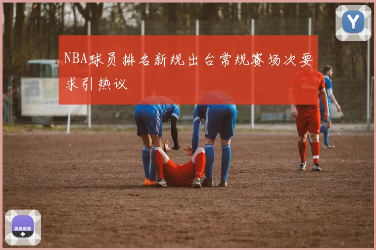 NBA球员排名新规出台常规赛场次要求引热议