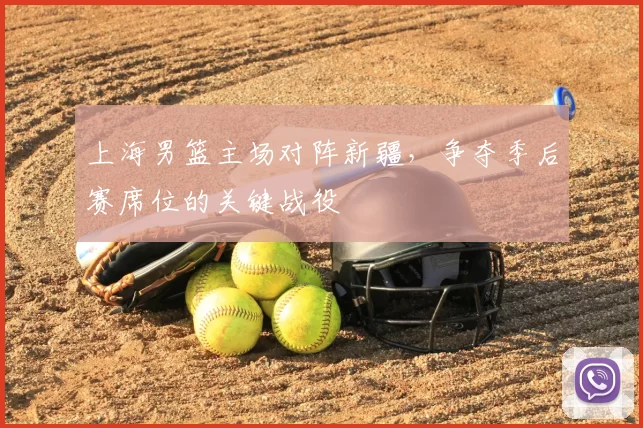 上海男篮主场对阵新疆，争夺季后赛席位的关键战役