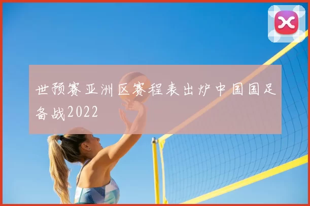 世预赛亚洲区赛程表出炉中国国足备战2022