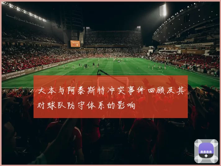 大本与阿泰斯特冲突事件回顾及其对球队防守体系的影响