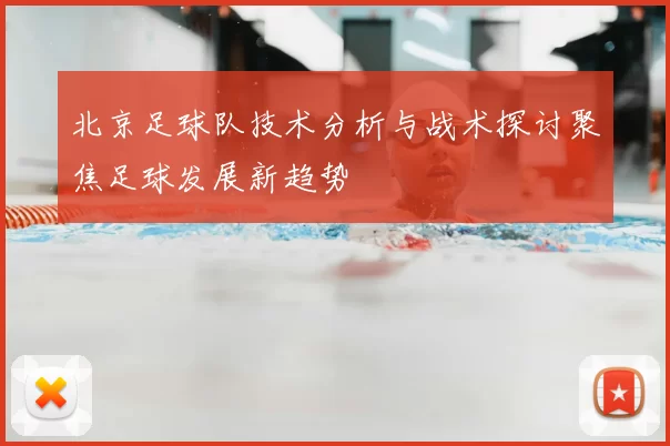 北京足球队技术分析与战术探讨聚焦足球发展新趋势