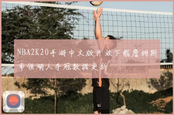NBA2K20手游中文版开放下载詹姆斯率领湖人夺冠数据更新