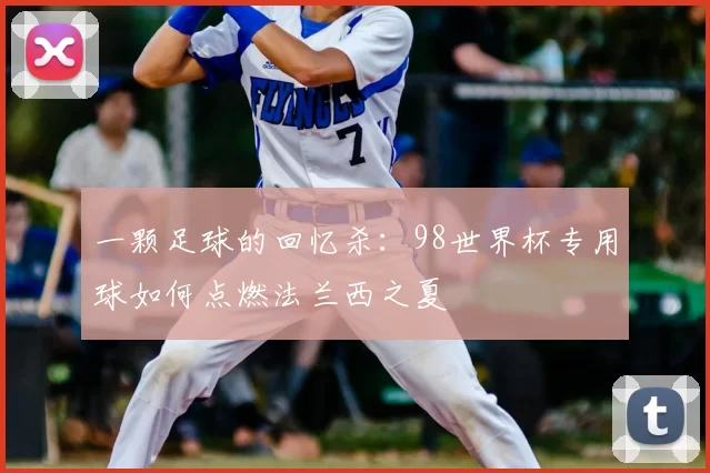 一颗足球的回忆杀：98世界杯专用球如何点燃法兰西之夏