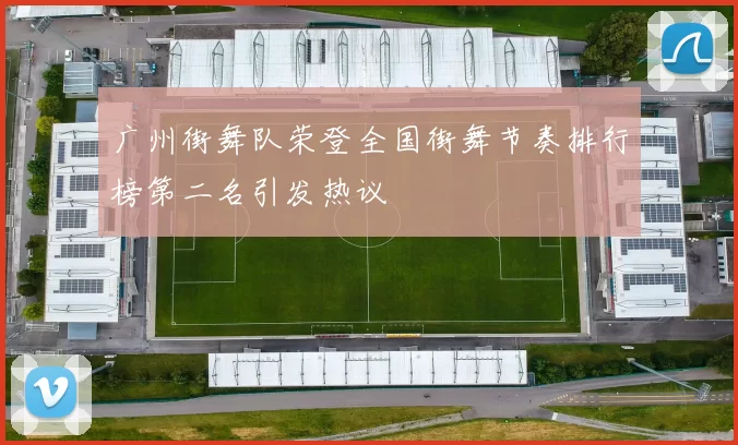 广州街舞队荣登全国街舞节奏排行榜第二名引发热议