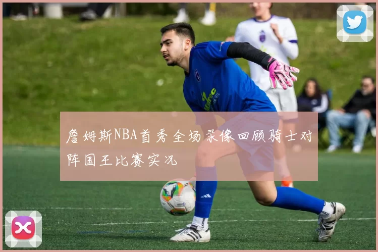 詹姆斯NBA首秀全场录像回顾骑士对阵国王比赛实况