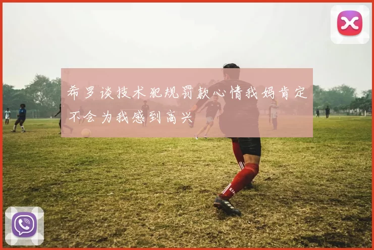 希罗谈技术犯规罚款心情我妈肯定不会为我感到高兴