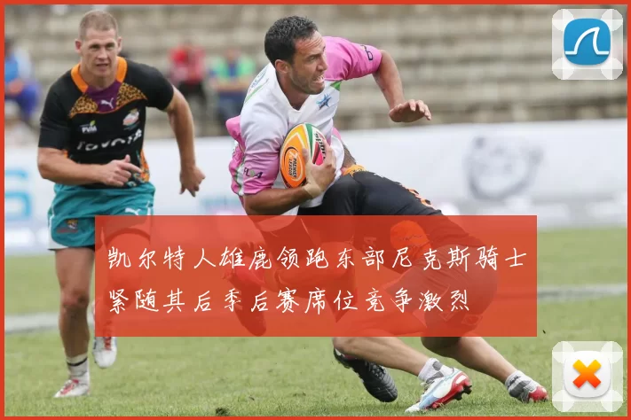 凯尔特人雄鹿领跑东部尼克斯骑士紧随其后季后赛席位竞争激烈