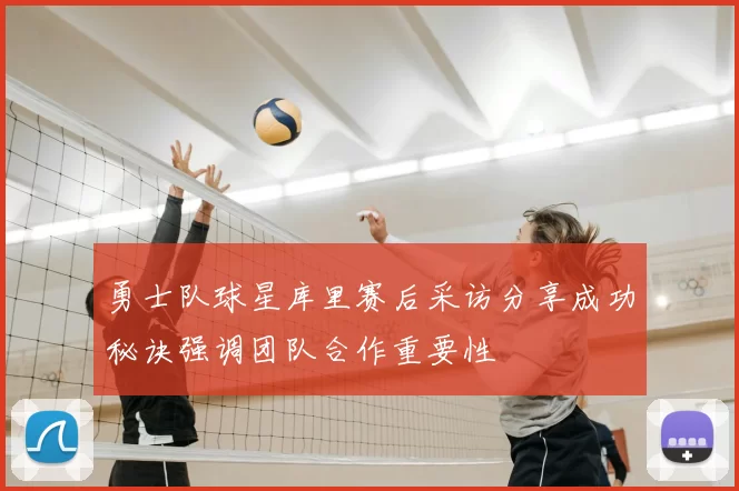 勇士队球星库里赛后采访分享成功秘诀强调团队合作重要性