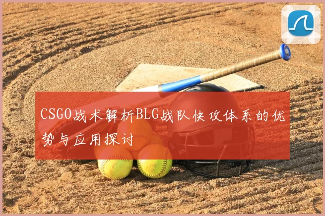 CSGO战术解析BLG战队快攻体系的优势与应用探讨