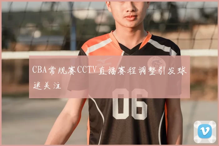 CBA常规赛CCTV直播赛程调整引发球迷关注