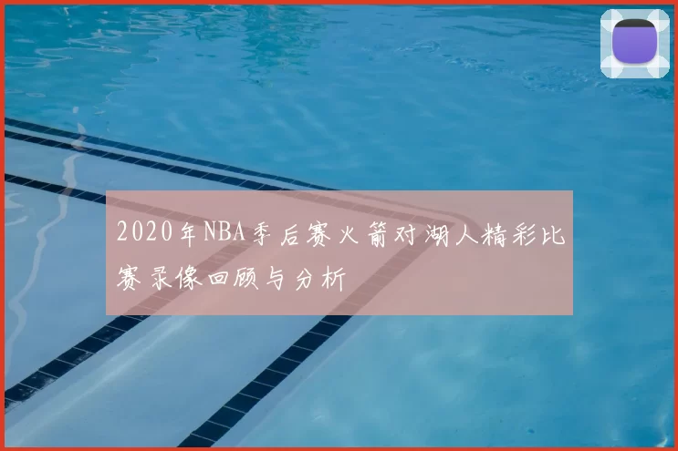 2020年NBA季后赛火箭对湖人精彩比赛录像回顾与分析