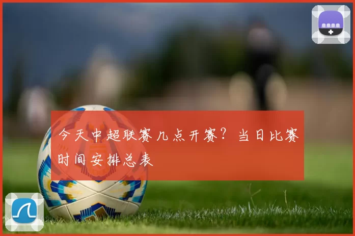 今天中超联赛几点开赛？当日比赛时间安排总表
