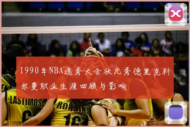 1990年NBA选秀大会状元秀德里克科尔曼职业生涯回顾与影响