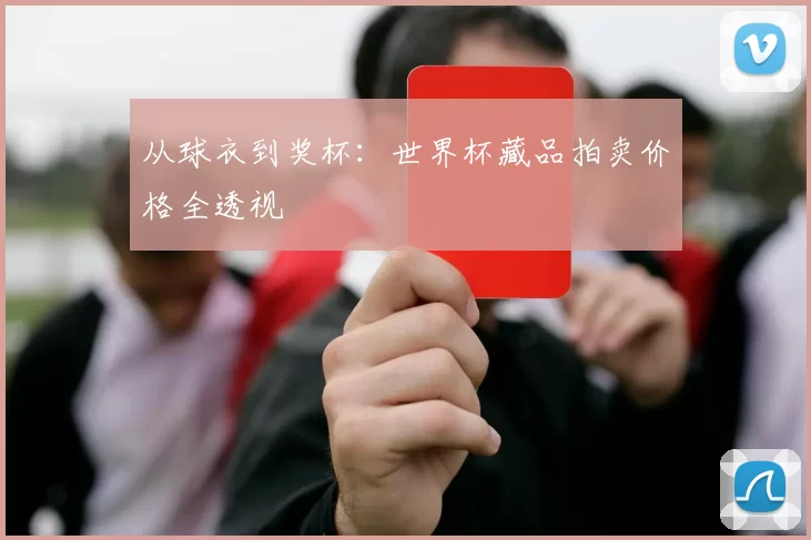 从球衣到奖杯：世界杯藏品拍卖价格全透视
