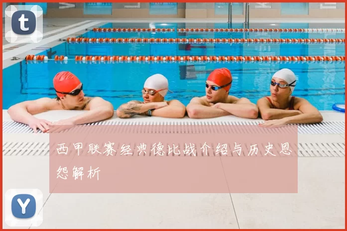 西甲联赛经典德比战介绍与历史恩怨解析