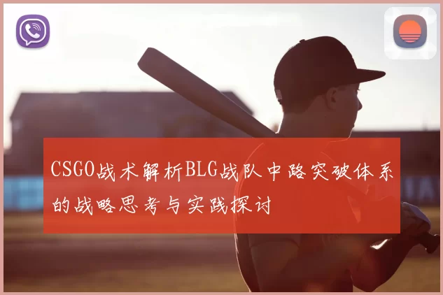 CSGO战术解析BLG战队中路突破体系的战略思考与实践探讨